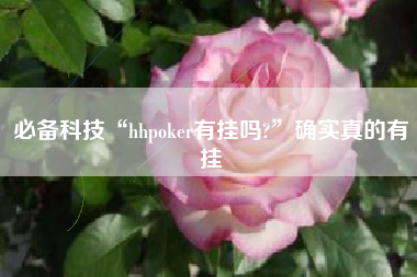 必备科技“hhpoker有挂吗?”确实真的有挂