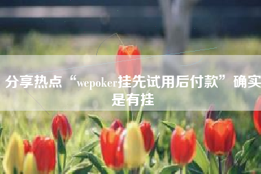 分享热点“wepoker挂先试用后付款	”确实是有挂