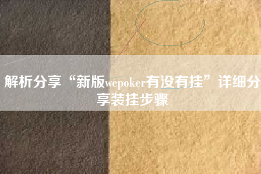 解析分享“新版wepoker有没有挂	”详细分享装挂步骤