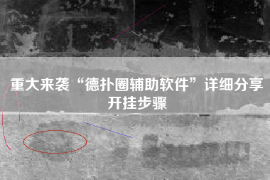 重大来袭“德扑圈辅助软件”详细分享开挂步骤