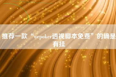 推荐一款“wepoker透视脚本免费	”的确是有挂