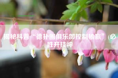 揭秘科普“德扑圈俱乐部控制输赢	”(必胜开挂神