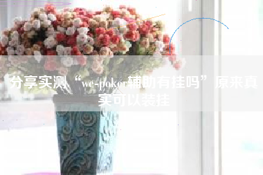 分享实测“we-poker辅助有挂吗”原来真实可以装挂
