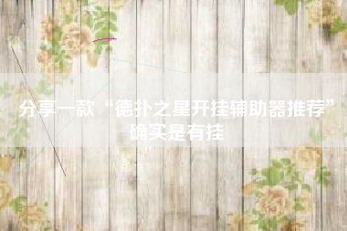 分享一款“德扑之星开挂辅助器推荐	”确实是有挂