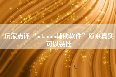 玩家点评“pokemon辅助软件”原来真实可以装挂