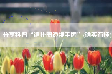 分享科普“德扑圈透视手牌”(确实有挂)