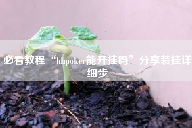 必看教程“hhpoker能开挂吗”分享装挂详细步