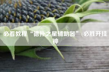 必看教程“德扑之星辅助器”(必胜开挂神