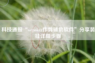 科技通报“wepoker作弊辅助软件”分享装挂详细步骤