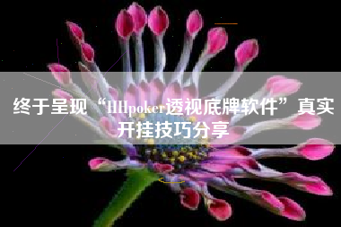终于呈现“HHpoker透视底牌软件	”真实开挂技巧分享
