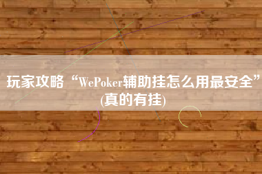 玩家攻略“WePoker辅助挂怎么用最安全	”(真的有挂)