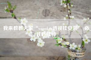 我来教教大家“wepoker透视挂安装	”(必胜开挂神