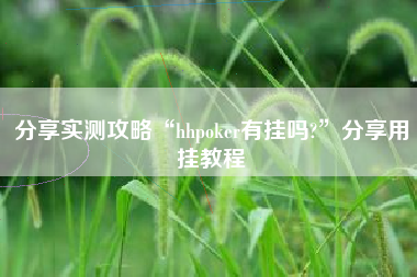 分享实测攻略“hhpoker有挂吗?	”分享用挂教程