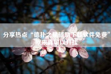 分享热点“德扑之星辅助下载软件免费	”原来真可以开挂